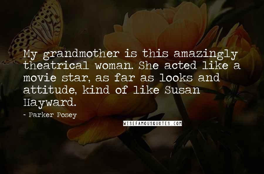 Parker Posey Quotes: My grandmother is this amazingly theatrical woman. She acted like a movie star, as far as looks and attitude, kind of like Susan Hayward.