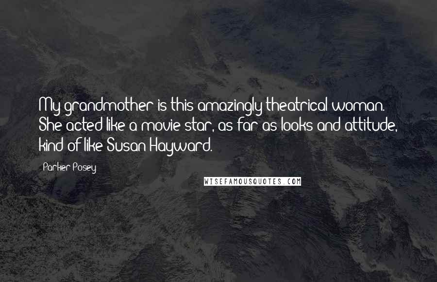 Parker Posey Quotes: My grandmother is this amazingly theatrical woman. She acted like a movie star, as far as looks and attitude, kind of like Susan Hayward.