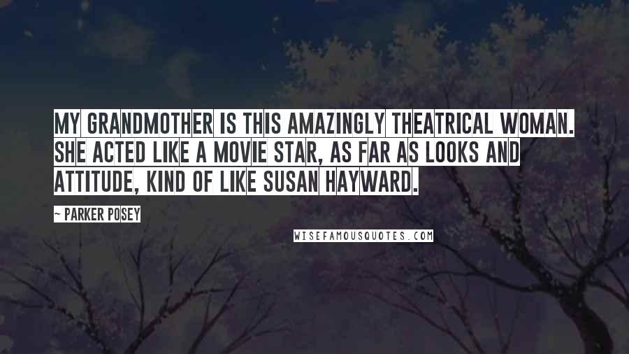 Parker Posey Quotes: My grandmother is this amazingly theatrical woman. She acted like a movie star, as far as looks and attitude, kind of like Susan Hayward.