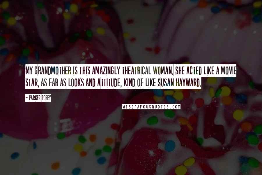 Parker Posey Quotes: My grandmother is this amazingly theatrical woman. She acted like a movie star, as far as looks and attitude, kind of like Susan Hayward.