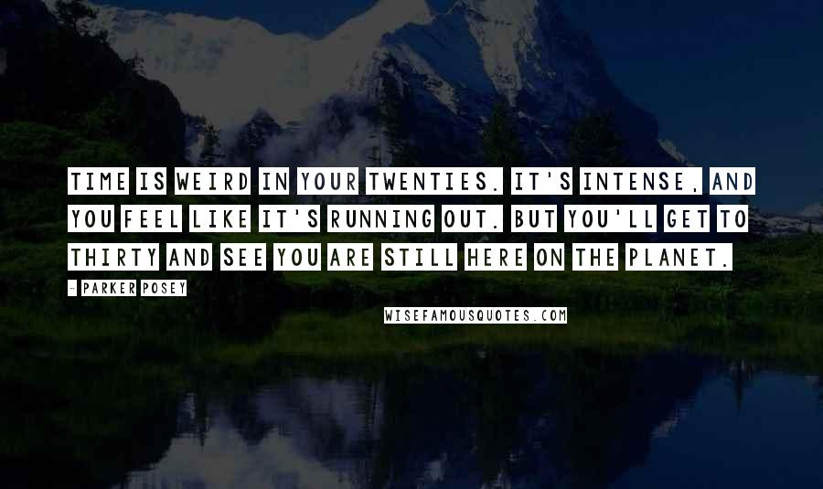 Parker Posey Quotes: Time is weird in your twenties. It's intense, and you feel like it's running out. But you'll get to thirty and see you are still here on the planet.