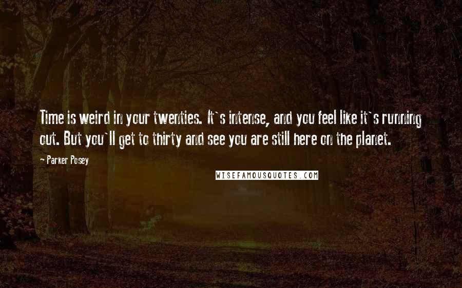 Parker Posey Quotes: Time is weird in your twenties. It's intense, and you feel like it's running out. But you'll get to thirty and see you are still here on the planet.
