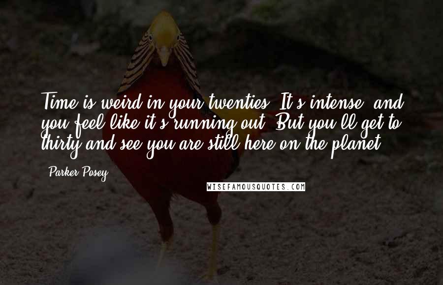 Parker Posey Quotes: Time is weird in your twenties. It's intense, and you feel like it's running out. But you'll get to thirty and see you are still here on the planet.