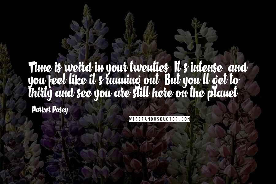 Parker Posey Quotes: Time is weird in your twenties. It's intense, and you feel like it's running out. But you'll get to thirty and see you are still here on the planet.