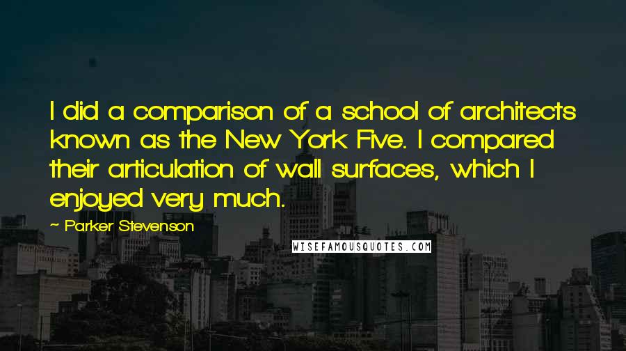 Parker Stevenson Quotes: I did a comparison of a school of architects known as the New York Five. I compared their articulation of wall surfaces, which I enjoyed very much.