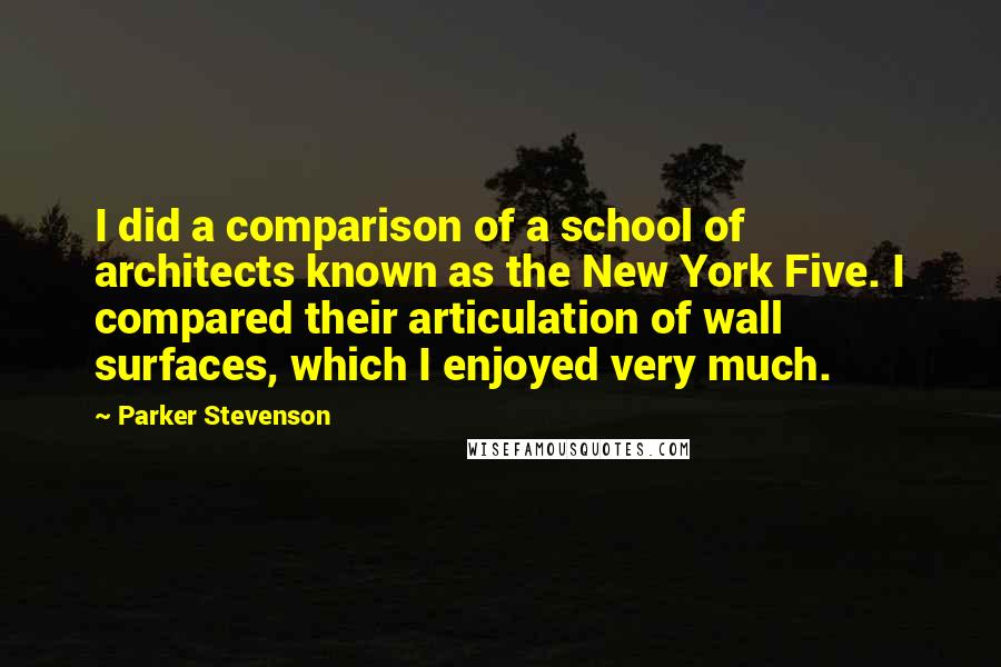 Parker Stevenson Quotes: I did a comparison of a school of architects known as the New York Five. I compared their articulation of wall surfaces, which I enjoyed very much.