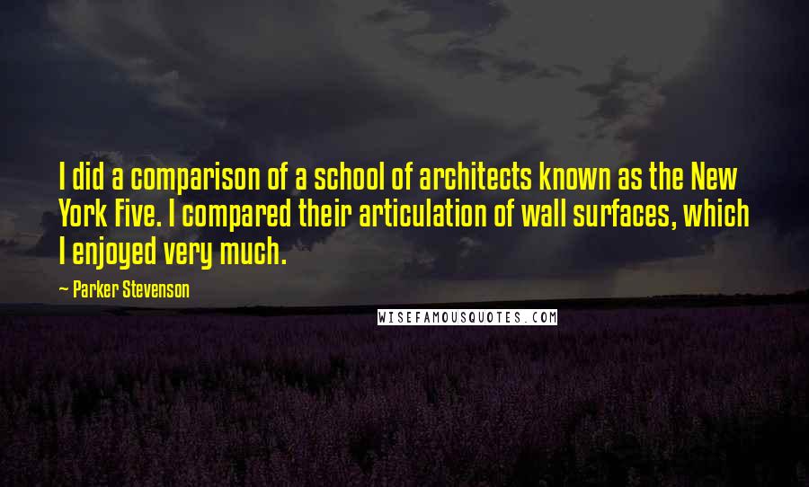 Parker Stevenson Quotes: I did a comparison of a school of architects known as the New York Five. I compared their articulation of wall surfaces, which I enjoyed very much.