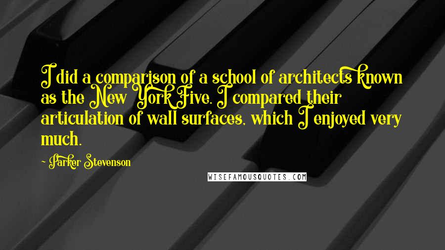 Parker Stevenson Quotes: I did a comparison of a school of architects known as the New York Five. I compared their articulation of wall surfaces, which I enjoyed very much.