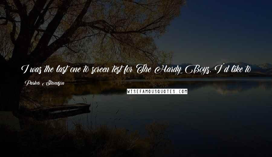 Parker Stevenson Quotes: I was the last one to screen test for The Hardy Boys. I'd like to play that's not as clean-cut as Frank Hardy. I play him as straight as possible.