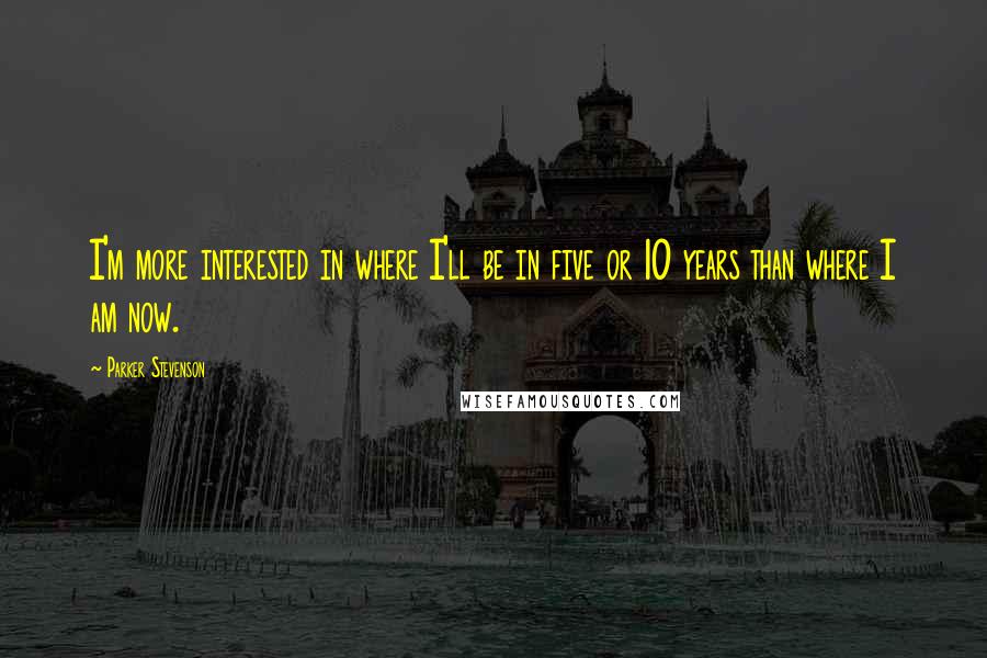 Parker Stevenson Quotes: I'm more interested in where I'll be in five or 10 years than where I am now.