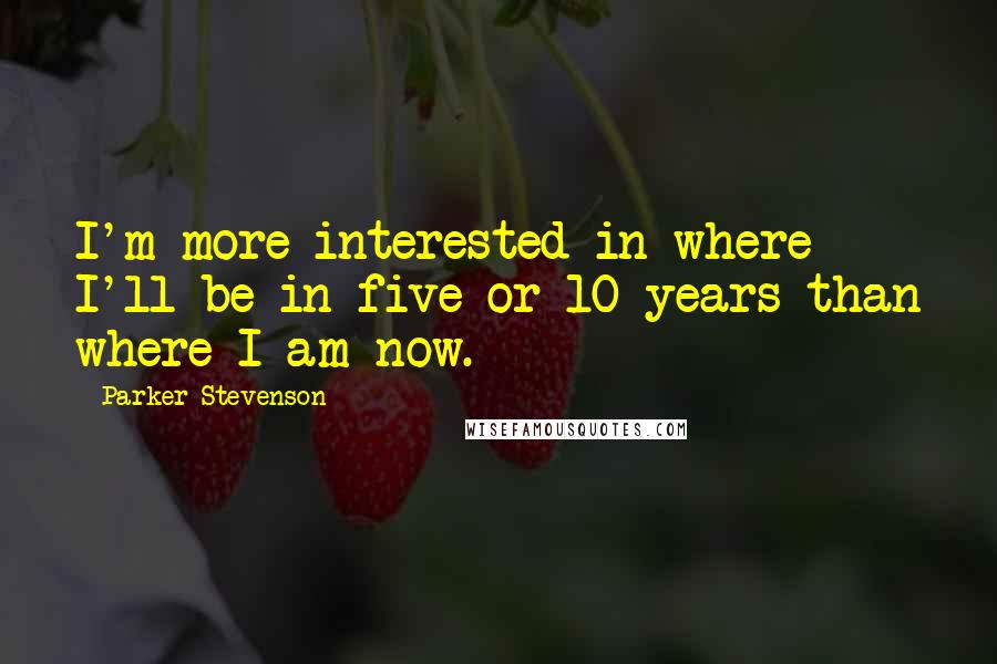 Parker Stevenson Quotes: I'm more interested in where I'll be in five or 10 years than where I am now.