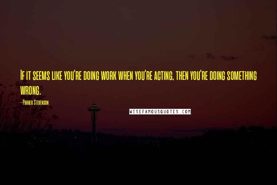 Parker Stevenson Quotes: If it seems like you're doing work when you're acting, then you're doing something wrong.