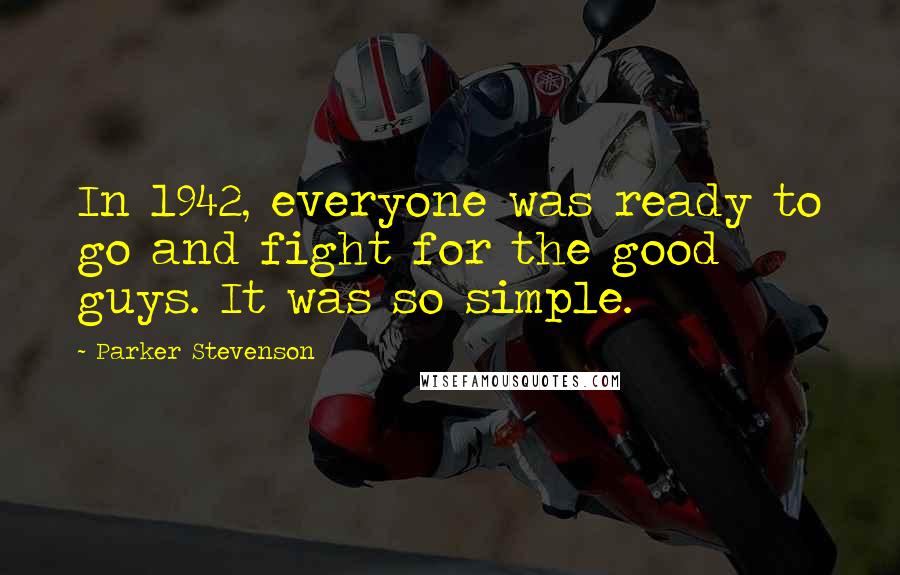 Parker Stevenson Quotes: In 1942, everyone was ready to go and fight for the good guys. It was so simple.