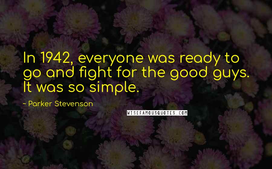 Parker Stevenson Quotes: In 1942, everyone was ready to go and fight for the good guys. It was so simple.