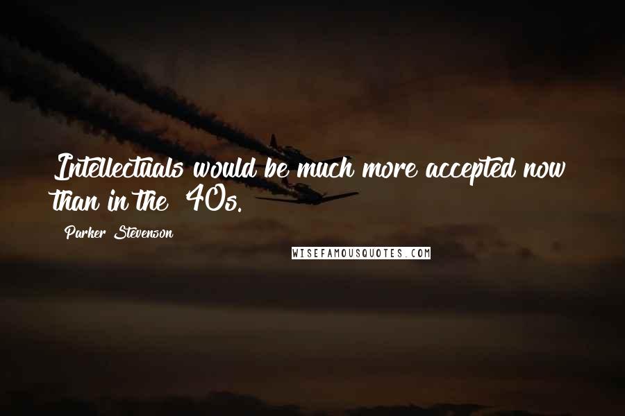 Parker Stevenson Quotes: Intellectuals would be much more accepted now than in the '40s.
