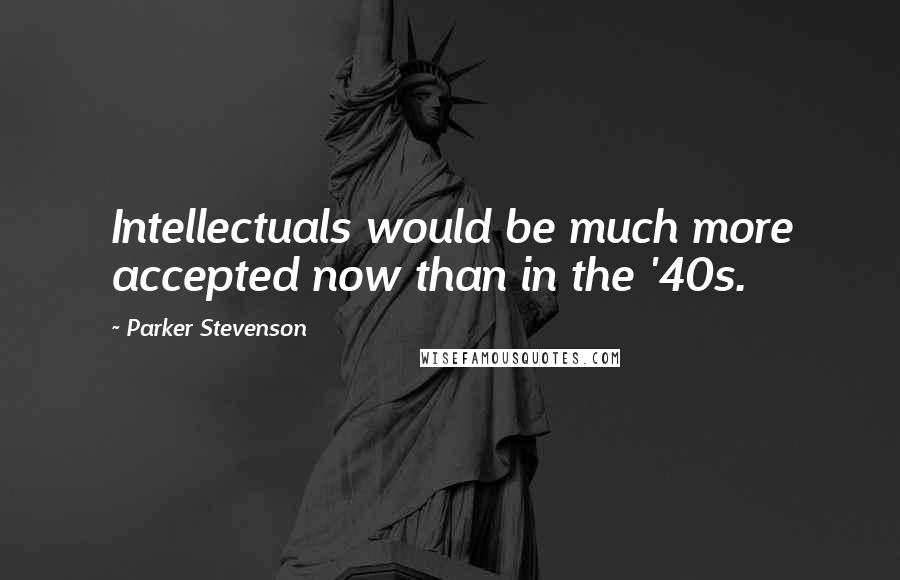 Parker Stevenson Quotes: Intellectuals would be much more accepted now than in the '40s.