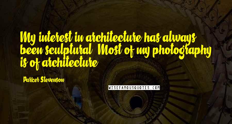 Parker Stevenson Quotes: My interest in architecture has always been sculptural. Most of my photography is of architecture.