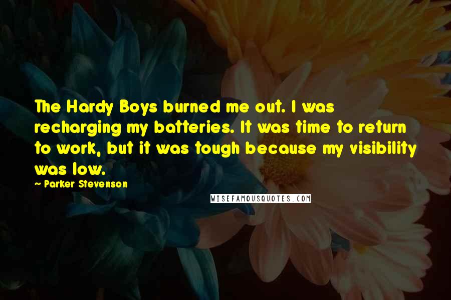 Parker Stevenson Quotes: The Hardy Boys burned me out. I was recharging my batteries. It was time to return to work, but it was tough because my visibility was low.