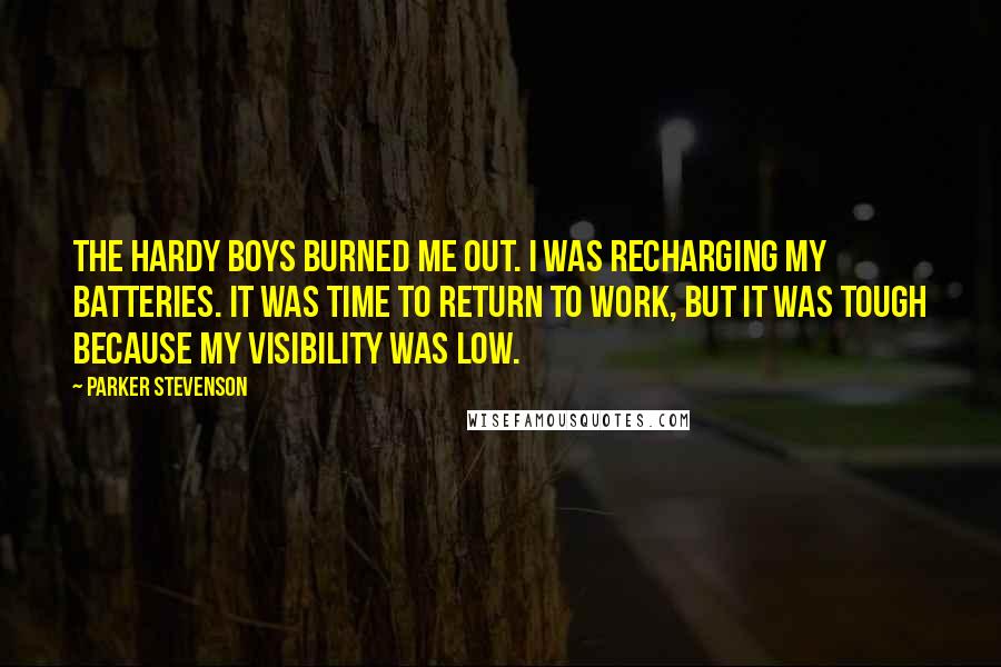 Parker Stevenson Quotes: The Hardy Boys burned me out. I was recharging my batteries. It was time to return to work, but it was tough because my visibility was low.