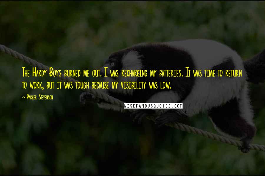 Parker Stevenson Quotes: The Hardy Boys burned me out. I was recharging my batteries. It was time to return to work, but it was tough because my visibility was low.