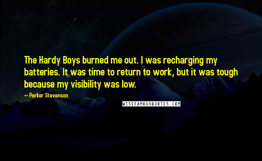 Parker Stevenson Quotes: The Hardy Boys burned me out. I was recharging my batteries. It was time to return to work, but it was tough because my visibility was low.