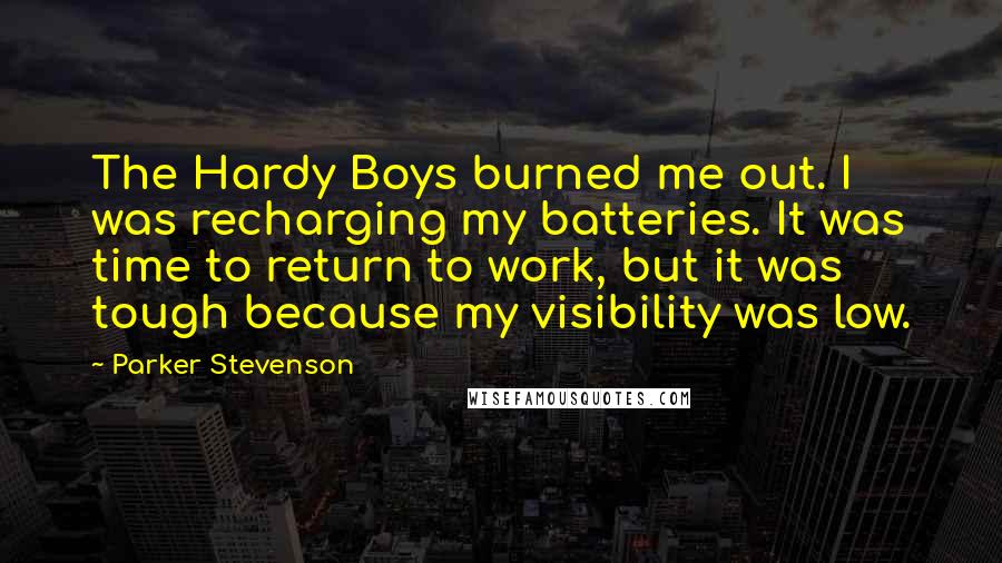 Parker Stevenson Quotes: The Hardy Boys burned me out. I was recharging my batteries. It was time to return to work, but it was tough because my visibility was low.