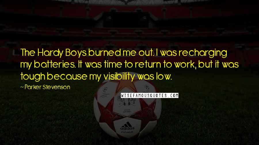 Parker Stevenson Quotes: The Hardy Boys burned me out. I was recharging my batteries. It was time to return to work, but it was tough because my visibility was low.