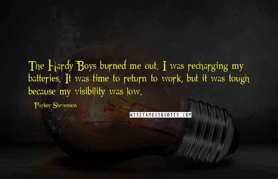 Parker Stevenson Quotes: The Hardy Boys burned me out. I was recharging my batteries. It was time to return to work, but it was tough because my visibility was low.