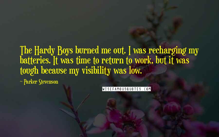 Parker Stevenson Quotes: The Hardy Boys burned me out. I was recharging my batteries. It was time to return to work, but it was tough because my visibility was low.