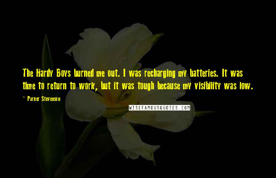 Parker Stevenson Quotes: The Hardy Boys burned me out. I was recharging my batteries. It was time to return to work, but it was tough because my visibility was low.