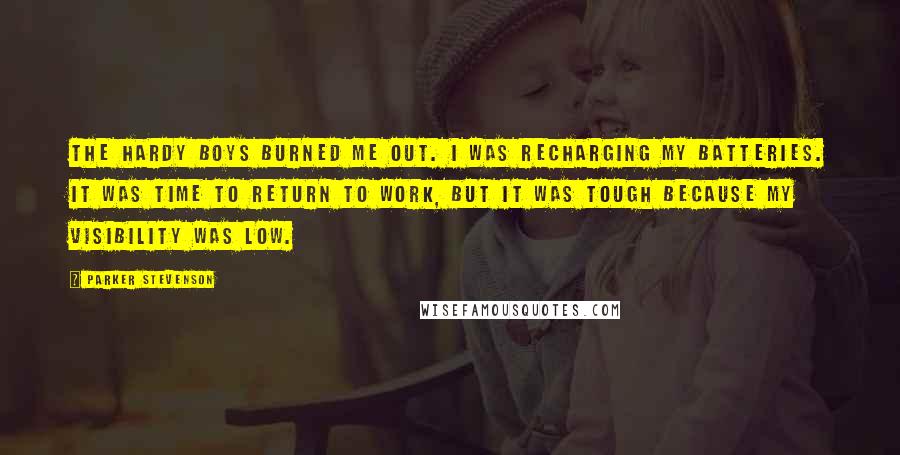 Parker Stevenson Quotes: The Hardy Boys burned me out. I was recharging my batteries. It was time to return to work, but it was tough because my visibility was low.