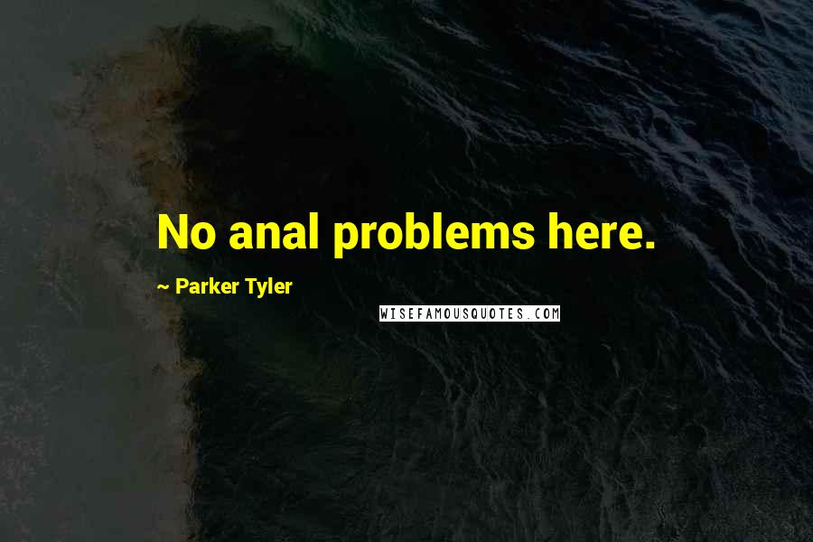 Parker Tyler Quotes: No anal problems here.