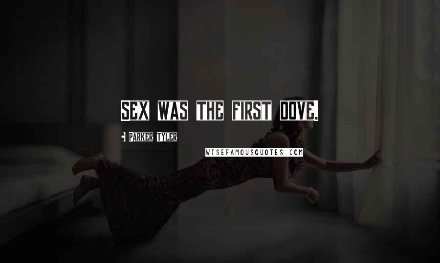 Parker Tyler Quotes: Sex was the first dove.