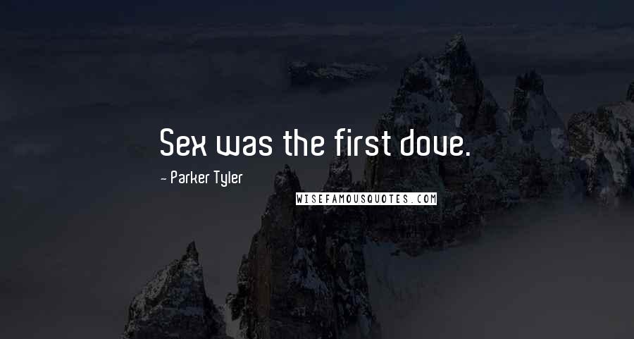 Parker Tyler Quotes: Sex was the first dove.