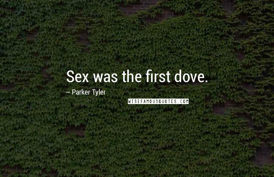 Parker Tyler Quotes: Sex was the first dove.