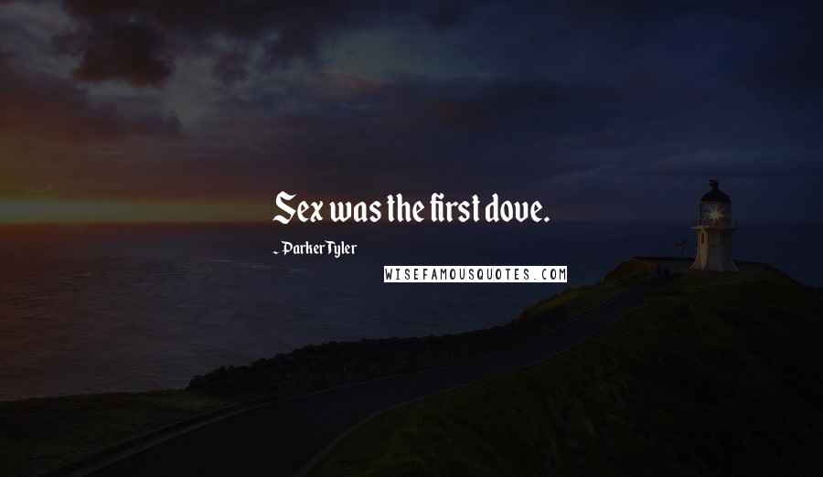 Parker Tyler Quotes: Sex was the first dove.