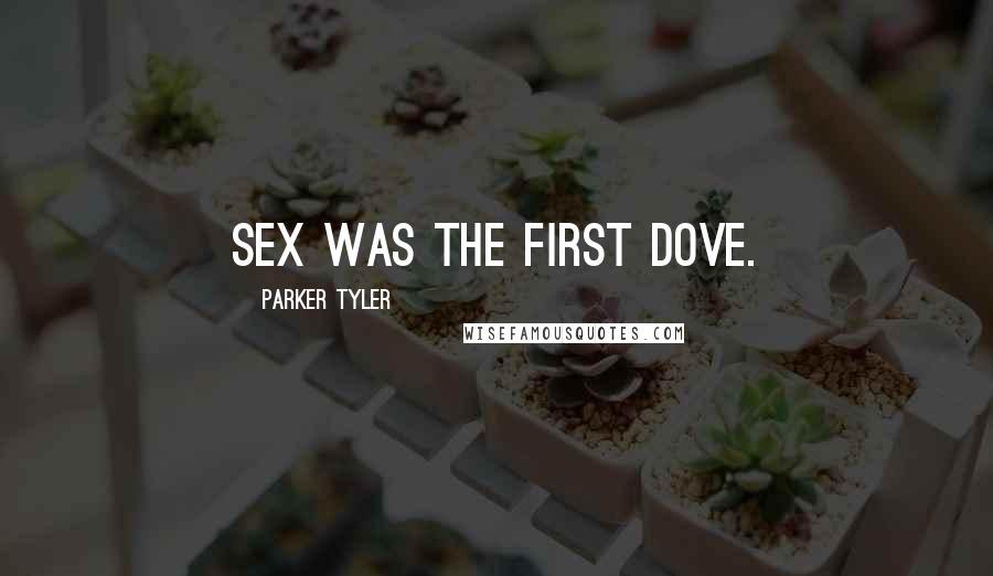 Parker Tyler Quotes: Sex was the first dove.