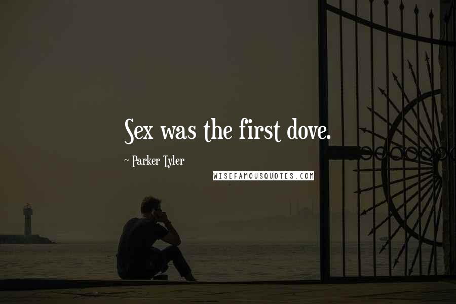 Parker Tyler Quotes: Sex was the first dove.