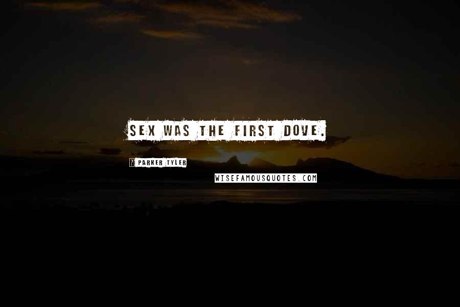 Parker Tyler Quotes: Sex was the first dove.