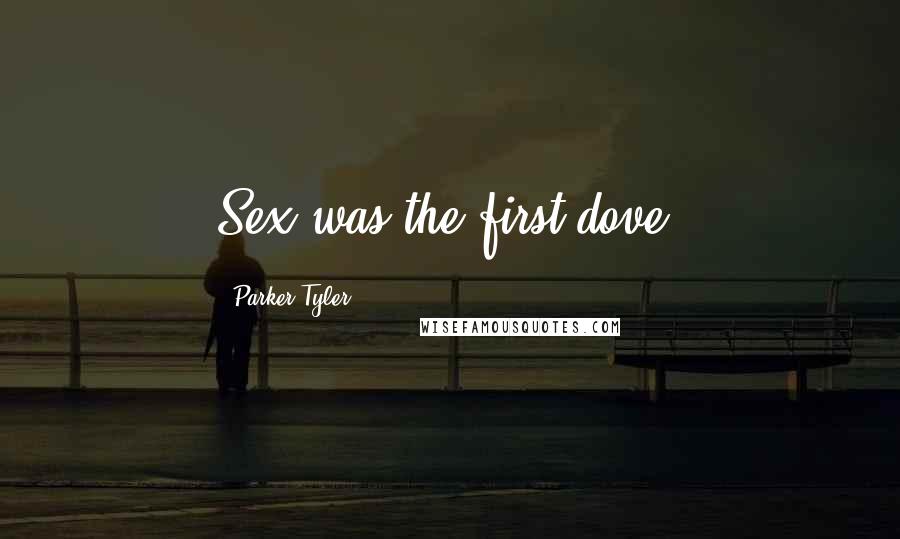 Parker Tyler Quotes: Sex was the first dove.