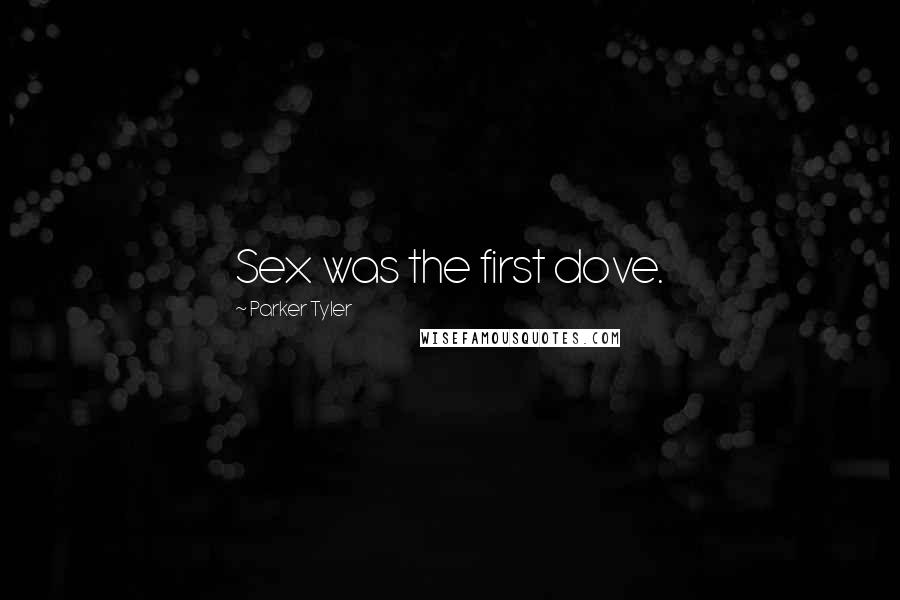 Parker Tyler Quotes: Sex was the first dove.