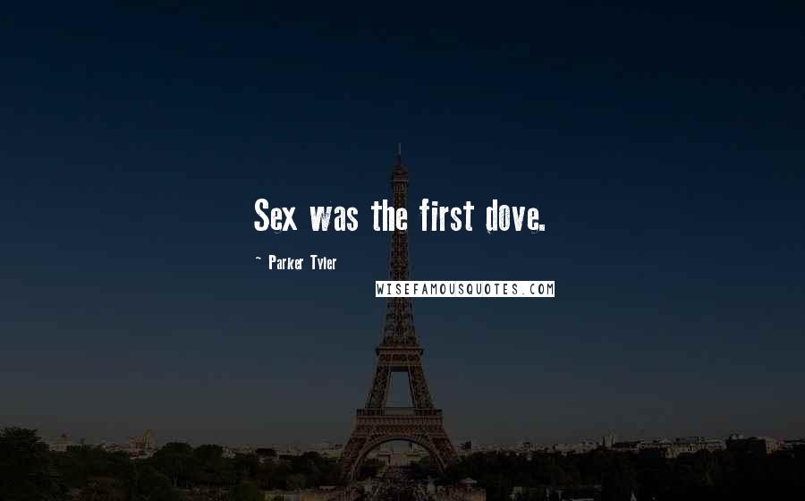 Parker Tyler Quotes: Sex was the first dove.