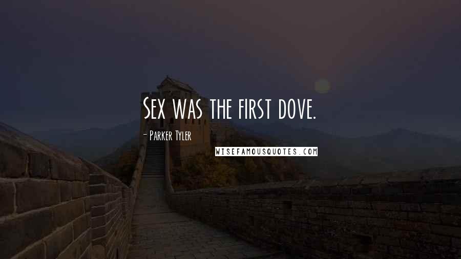 Parker Tyler Quotes: Sex was the first dove.