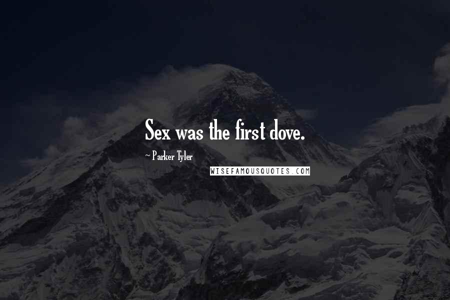 Parker Tyler Quotes: Sex was the first dove.