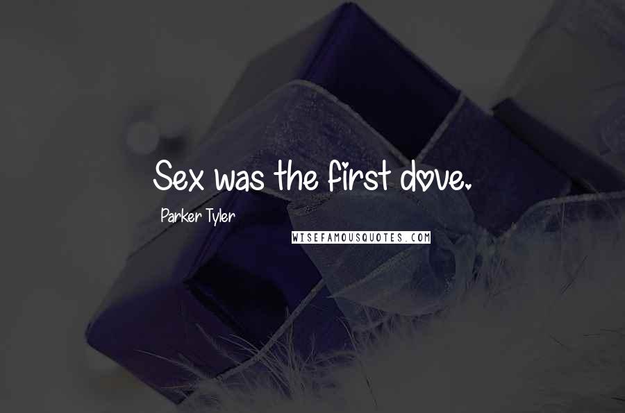 Parker Tyler Quotes: Sex was the first dove.