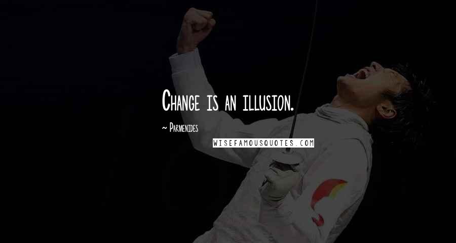 Parmenides Quotes: Change is an illusion.