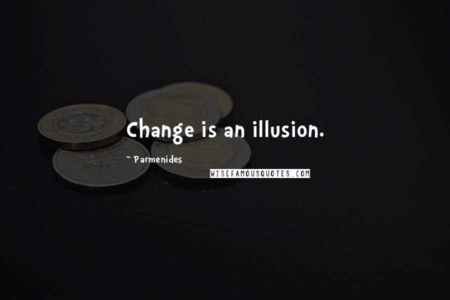 Parmenides Quotes: Change is an illusion.
