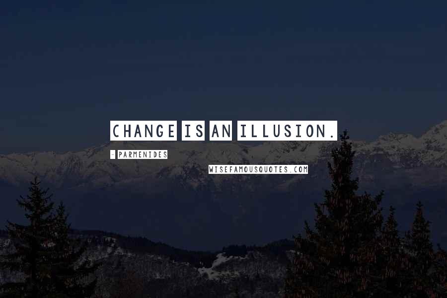 Parmenides Quotes: Change is an illusion.