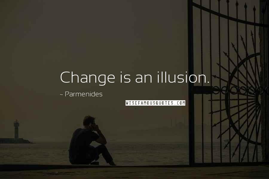 Parmenides Quotes: Change is an illusion.
