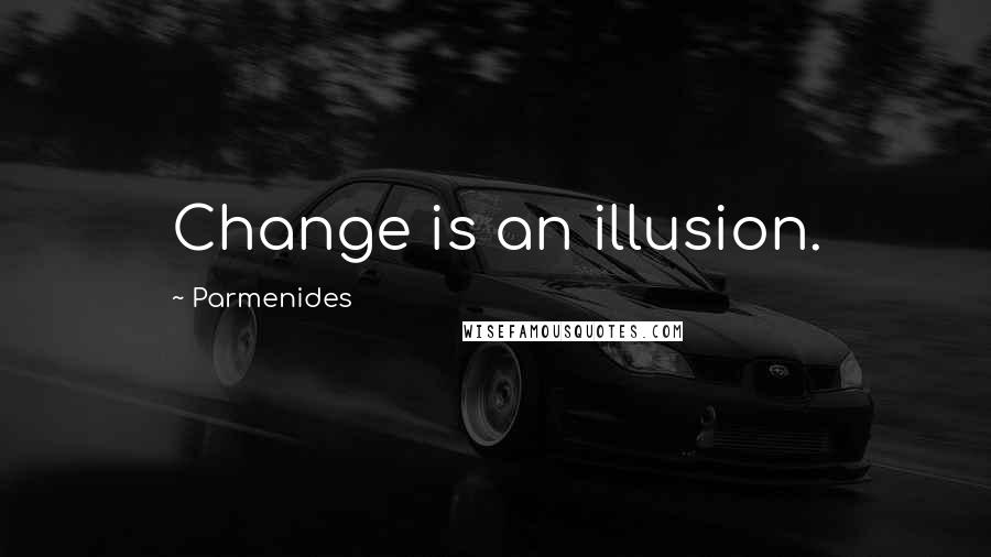 Parmenides Quotes: Change is an illusion.